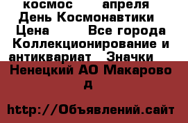 1.1) космос : 12 апреля - День Космонавтики › Цена ­ 49 - Все города Коллекционирование и антиквариат » Значки   . Ненецкий АО,Макарово д.